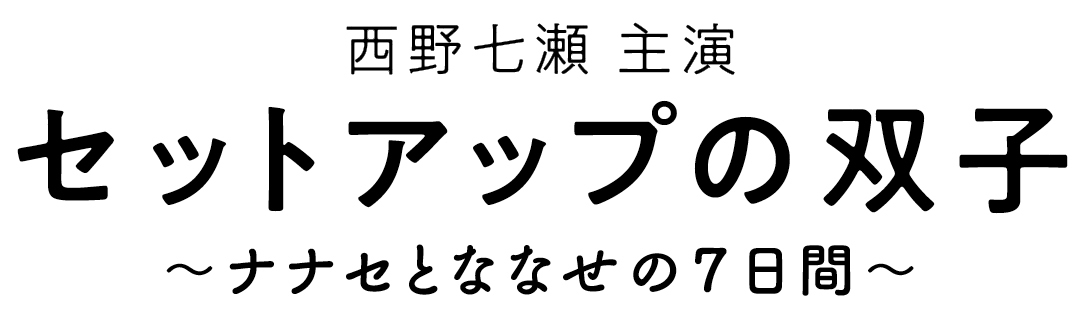 西野七瀬 主演 セットアップの双子 〜ナナセとななせの7日間〜
