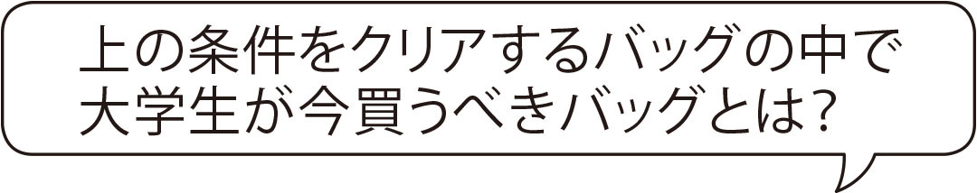 上の条件をクリアするバッグの中で大学生が今買うべきバッグとは?