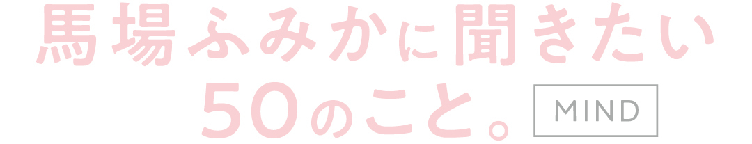 馬場ふみかに聞きたい50のこと。MIND