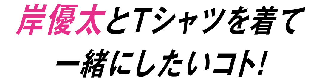 岸優太とTシャツを着て一緒にしたいコト!