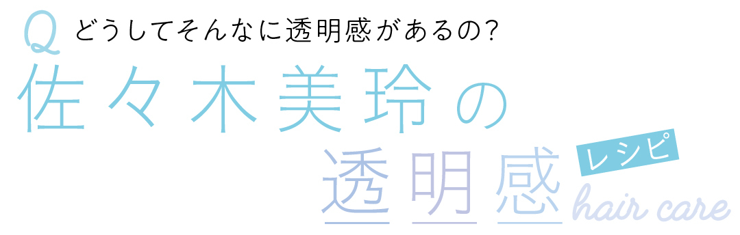 Qどうしてそんなに透明感があるの? 佐々木美玲の透明感 レシピ hair care
