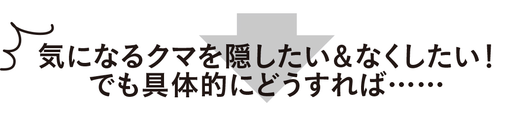 気になるクマを隠したい&なくしたい! でも具体的にどうすれば……