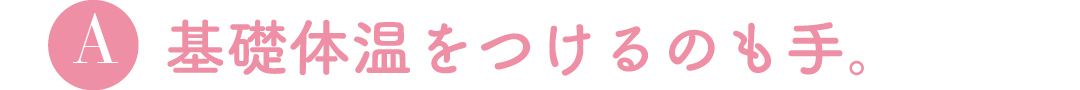 A基礎体温をつけるのも手。
