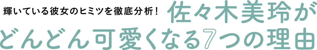 輝いている彼女のヒミツを徹底分析! 佐々木美玲がどんどん可愛くなる7つの理由