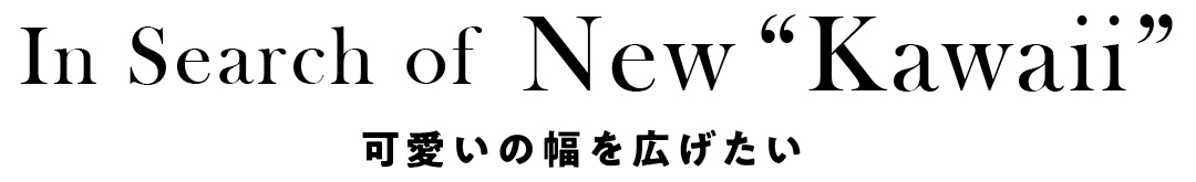 In Search of New “Kawaii” 可愛いの幅を広げたい