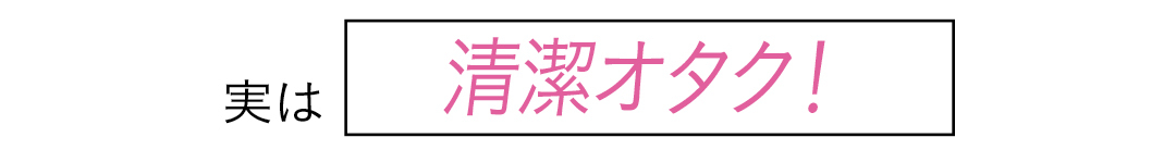 実は 清潔オタク!