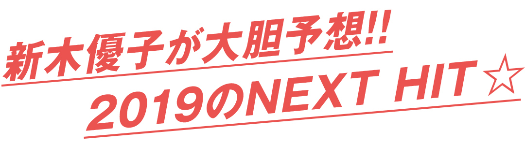 新木優子が大胆予想!! 2019のNEXT HIT★