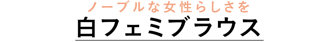 ノーブルな女性らしさを しろフェミブラウス