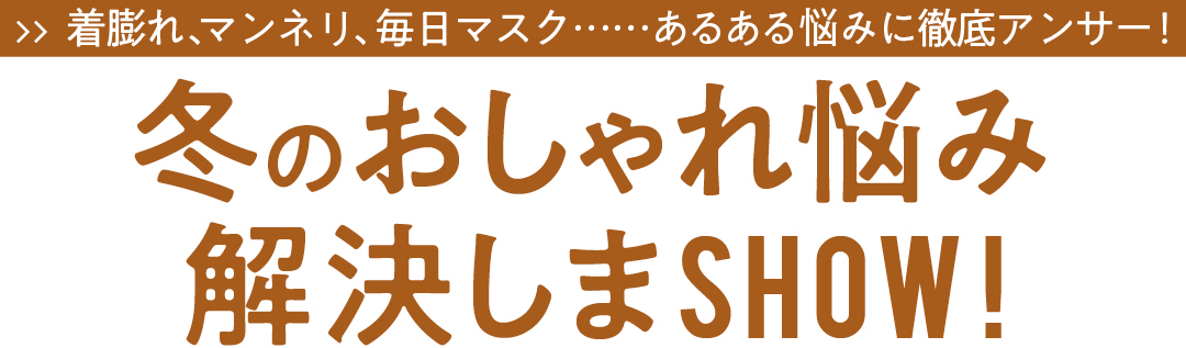着膨れ、マンネリ、毎日マスク……あるある悩みに徹底アンサー! 冬のおしゃれ悩み解決しまSHOW!