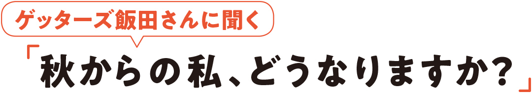ゲッターズ飯田さんに聞く秋からの私、どうなりますか?