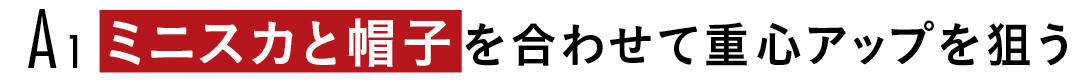 A1 ミニスカと帽子を合わせて重心アップを狙う