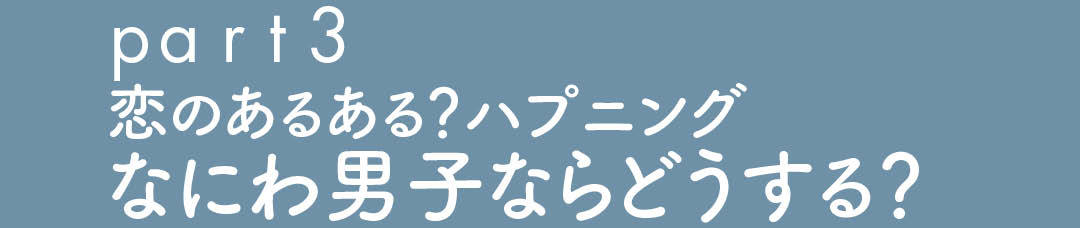 part3 恋のあるある?ハプニング なにわ男子ならどうする?
