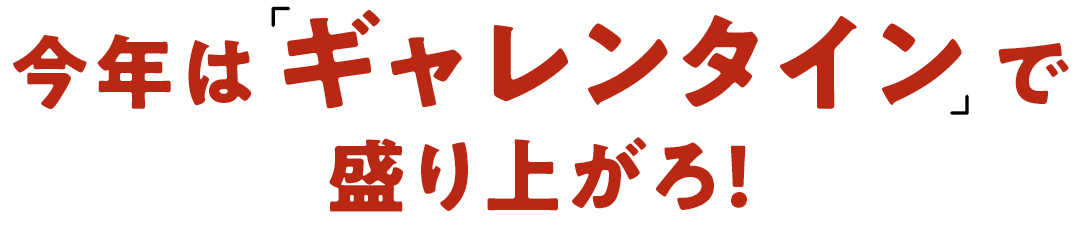 今年はギャレンタインで盛り上がろ!