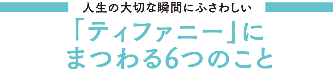 人生の大切な瞬間にふさわしい 「ティファニー」にまつわる6つのこと