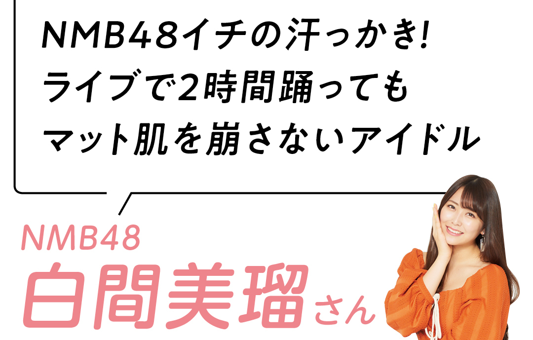 NMB48イチの汗っかき! ライブで2時間踊っても マット肌を崩さないアイドル NMB48 白間美瑠さん