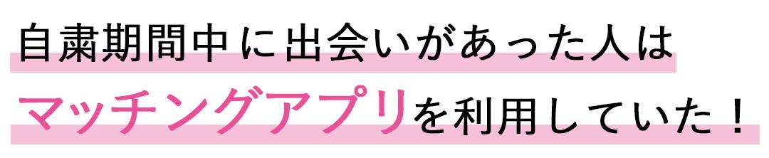 自粛期間中に出会いがあった人はマッチングアプリを利用していた!