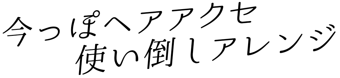 今っぽヘアアクセ使い倒しアレンジ