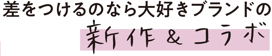 差をつけるのなら大好きブランドの新作&コラボ