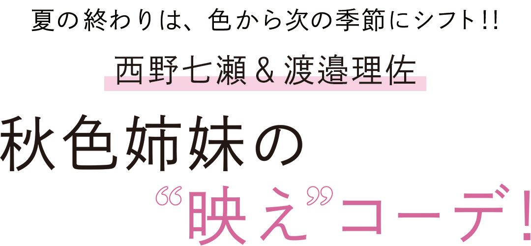 夏の終わりは、色から次の季節にシフト(乃木坂46)西野七瀬&(欅坂46)渡邉理佐 秋色姉妹の“映え”コーデ!