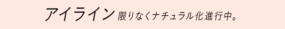 アイライン、限りなく ナチュラル化進行中。