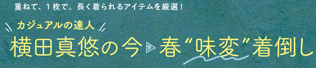 重ねて、1枚で。長く着られるアイテムを厳選! カジュアルの達人 横田真悠の今▶︎”味変”着倒し