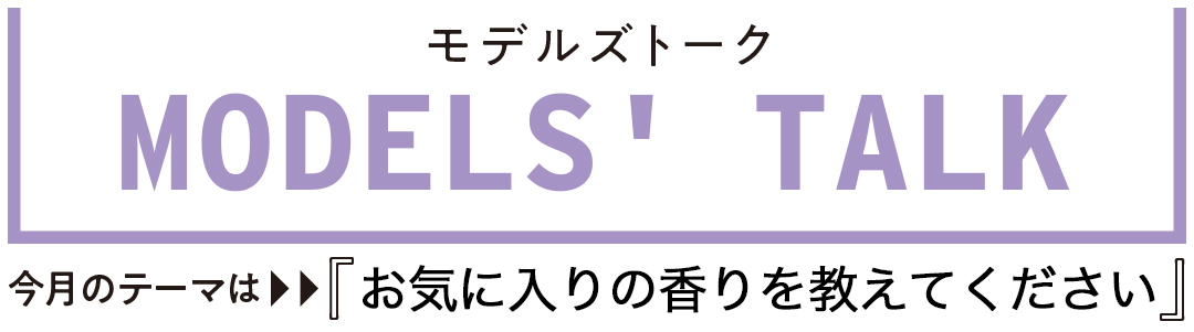 MODESLS' TALK お気に入りの香りを教えてください