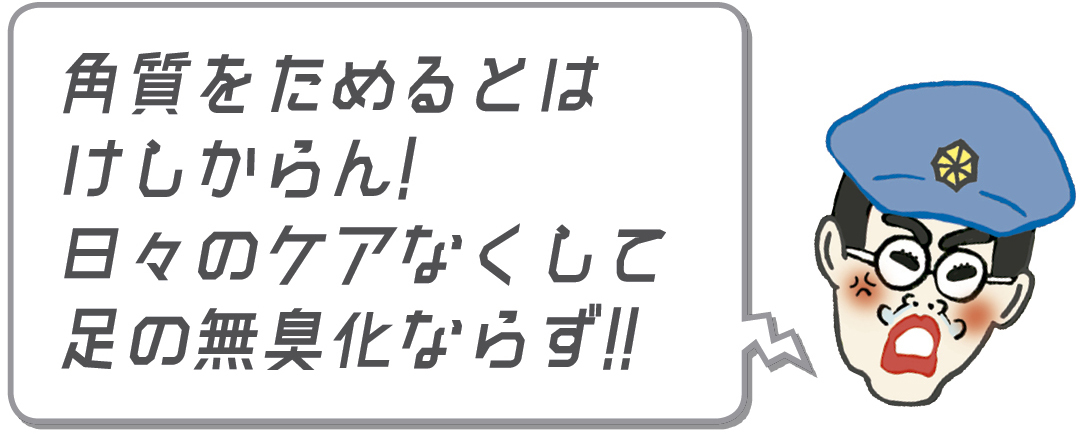 角質をためるとはけしからん!日々のケアなくして足の無臭化ならず