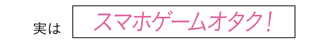 実は スマホゲームオタク!