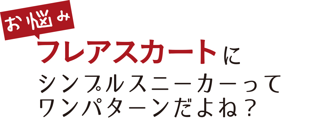 お悩み フレアスカートにシンプルスニーカーってワンパターンだよね?