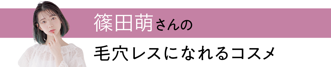篠田萌さんの毛穴レスになれるコスメ