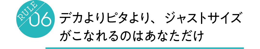 Rule06 デカよりピタより、ジャストサイズ がこなれるのはあなただけ