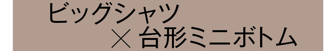 ビッグシャツ×台形ミニボトム