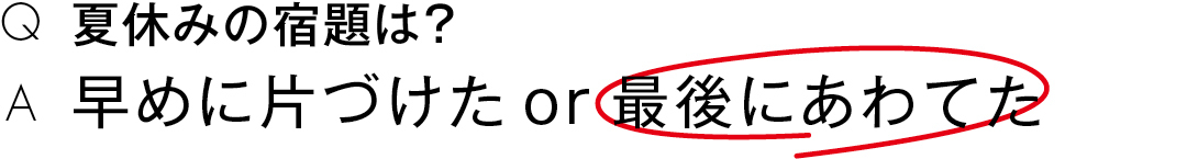 夏休みの宿題は?早めに片づけた or 最後にあわてた