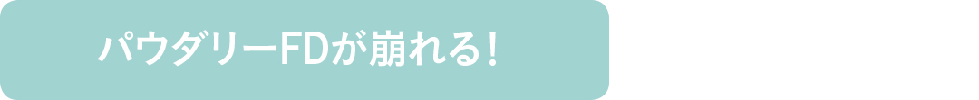 パウダリーFDが崩れる!