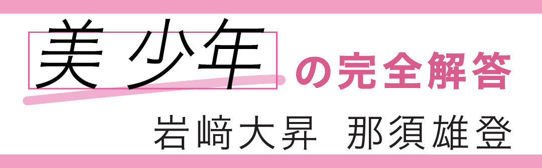 美少年の完全解答 岩﨑大昇 那須雄登