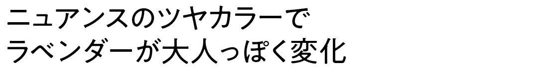 ニュアンスのツヤカラーで ラベンダーが大人っぽく変化