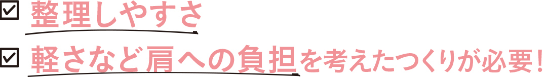 整理しやすさ 軽さなど肩への負担を考えたつくりが必要!