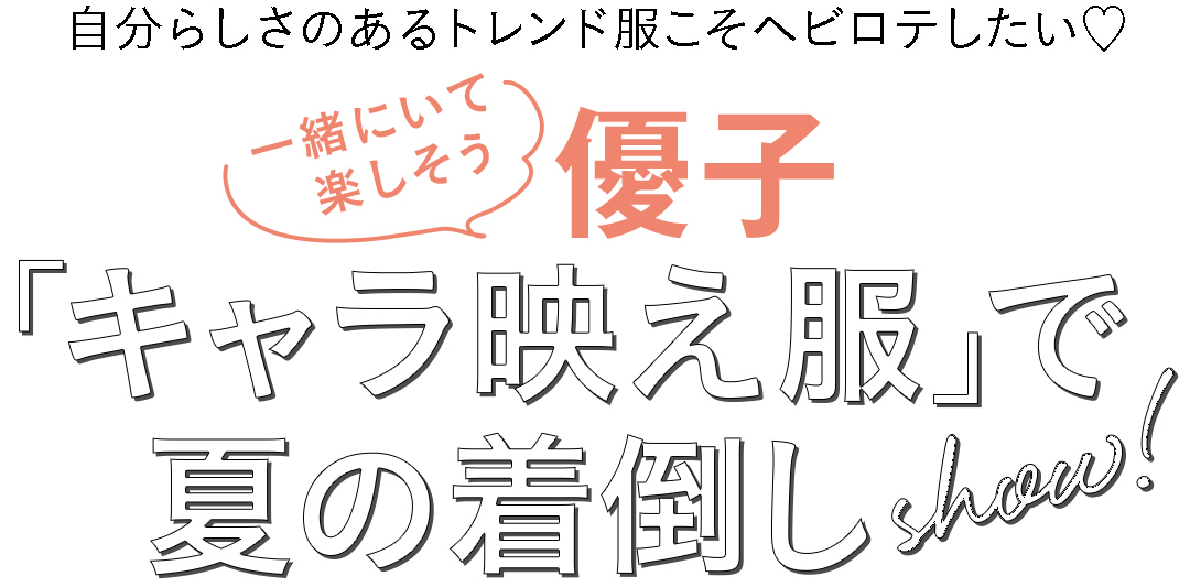 自分らしさのあるトレンド服こそヘビロテしたい♡一緒にいて楽しそう 優子 「キャラ映え服」で夏の着倒しshow