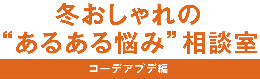冬おしゃれの”あるある悩み”相談室 コーデアプデ編