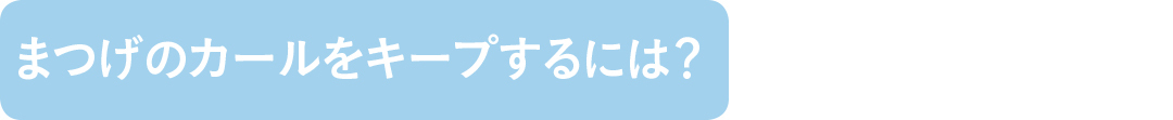 まつげのカールをキープするには?