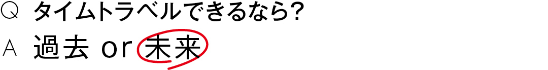 タイムトラベルできるなら?過去 or 未来