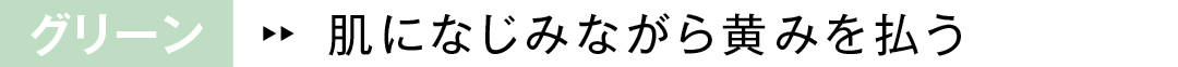 グリーン 肌になじみながら黄みを払う