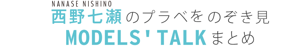 西野七瀬のプラべをのぞき見MODEL'S TALKまとめ