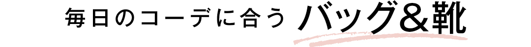 毎日のコーデに合うバッグ&靴