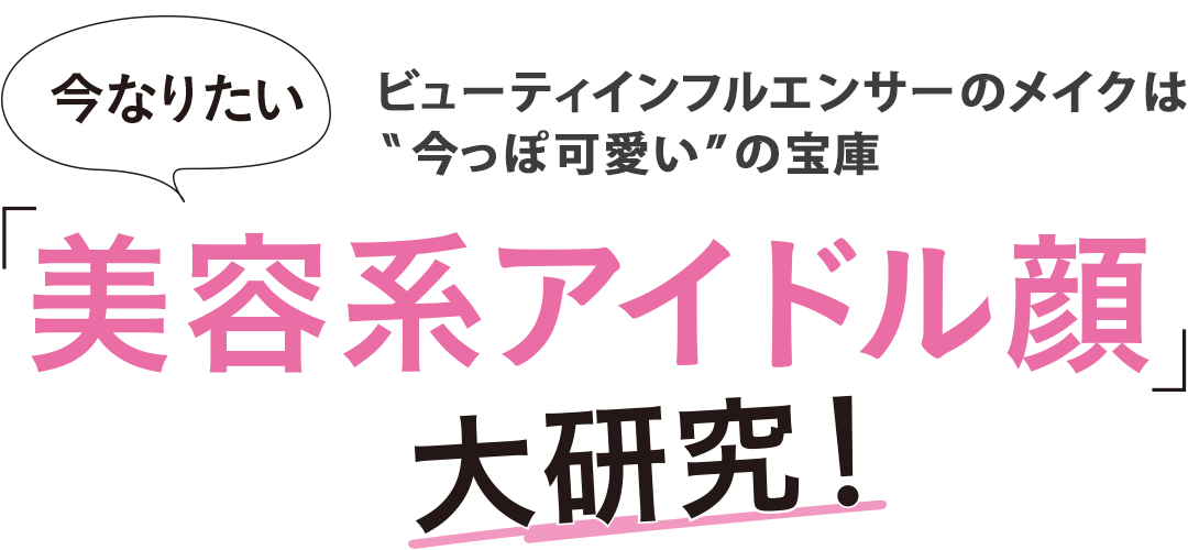 ビューティインフルエンサーのメイクは”今っぽ可愛い”の宝庫 今なりたい「美容系アイドル顔」大研究