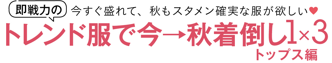 今すぐ盛れて、秋もスタメン確実な服が欲しい♡ 即戦力のトレンド服で今→秋着倒し1×3 トップス編