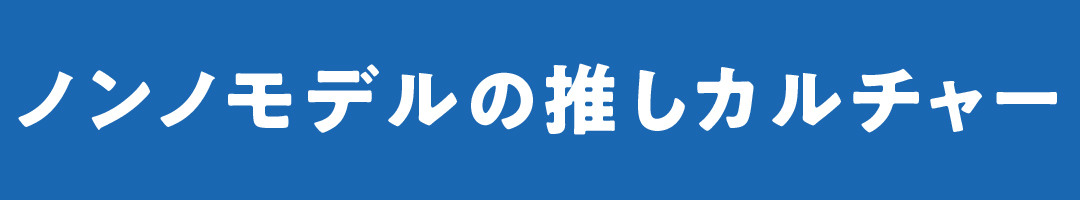 ノンノモデルの推しカルチャー