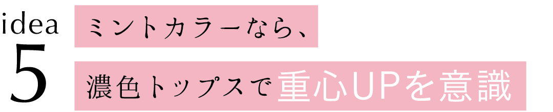 idea5 ミントカラーなら、濃色トップスで重心UPを意識