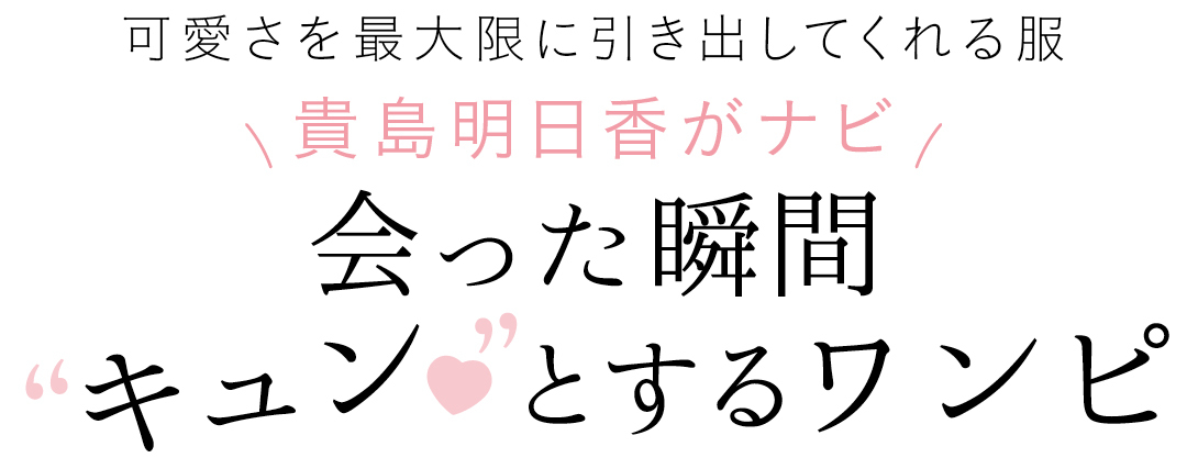 可愛さを最大限に引き出してくれる服 貴島明日香がナビ 会った瞬間”キュン♥”とするワンピ