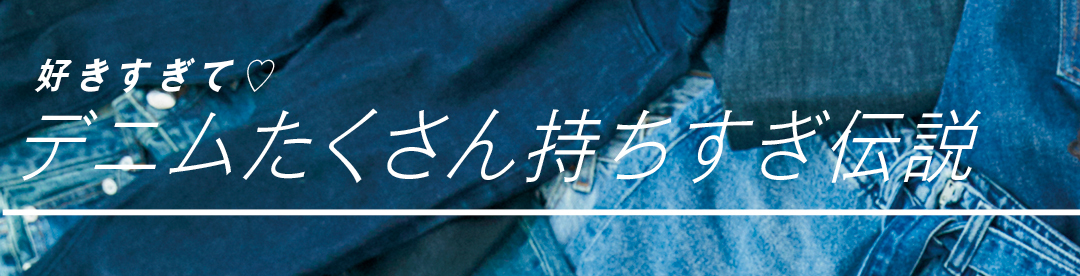 好きすぎて♡ デニムたくさん持ちすぎ伝説